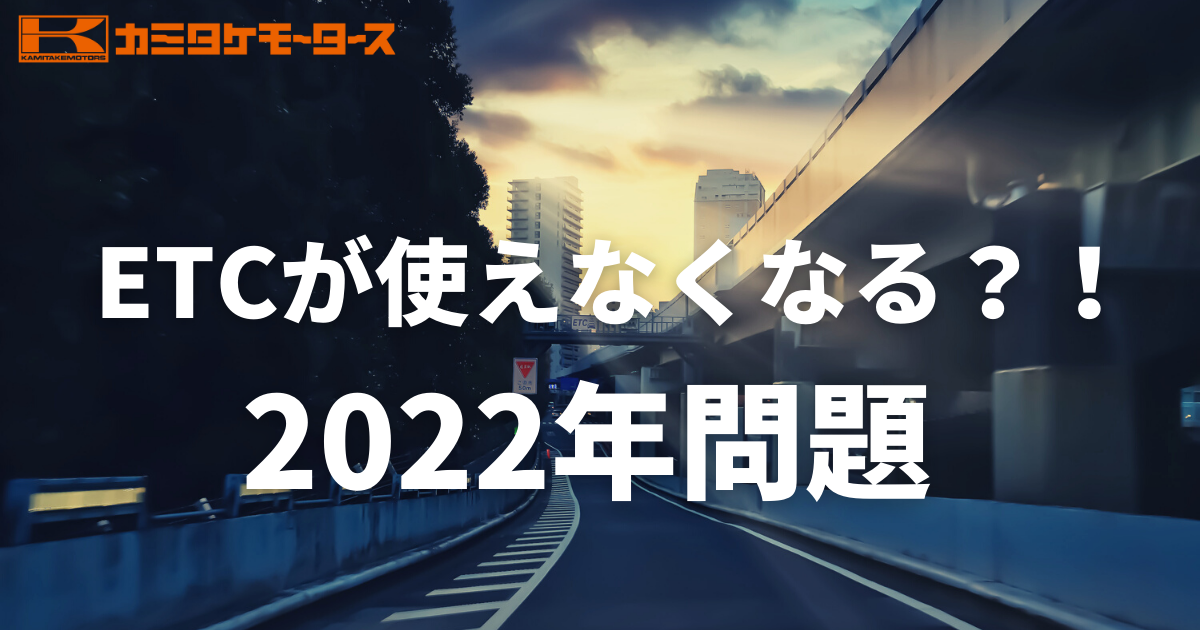 Etc22年問題発生 ご使用のetcを今一度ご確認してください 車購入のお役立ち情報カミタケマガジン