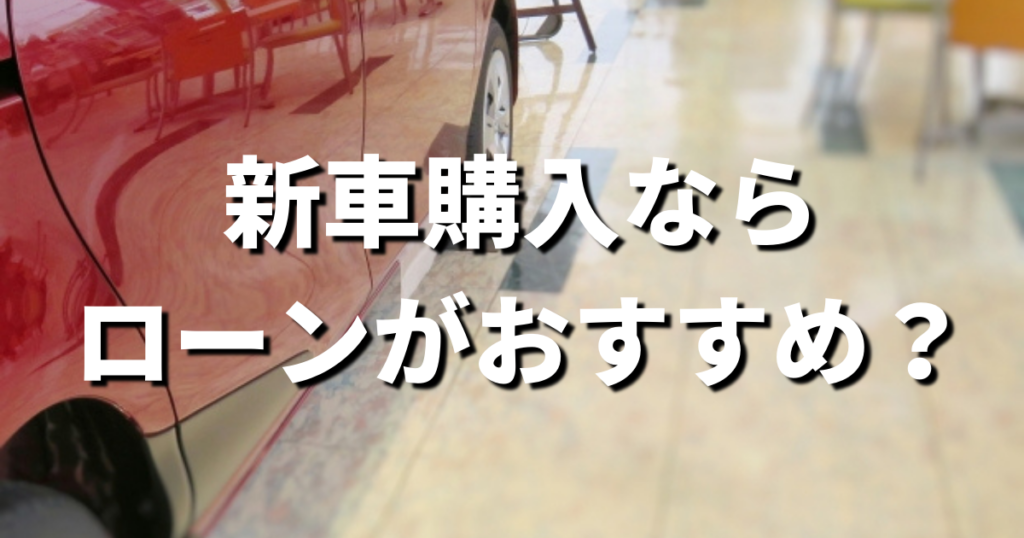 新車購入ならローンがおすすめ