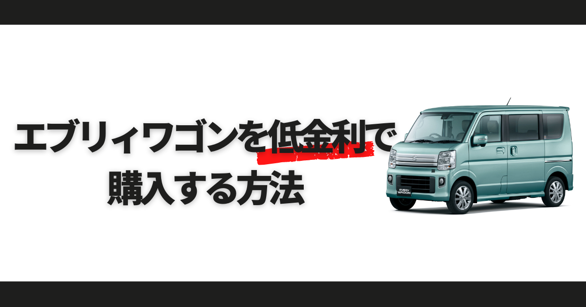 エブリィワゴンを低金利で買う方法 お得に購入する方法を解説 車購入のお役立ち情報カミタケマガジン