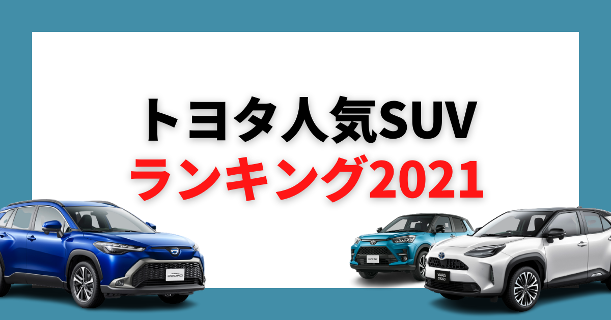 21年最新 トヨタの人気suvランキング 人気の理由を徹底比較 カミタケマガジン