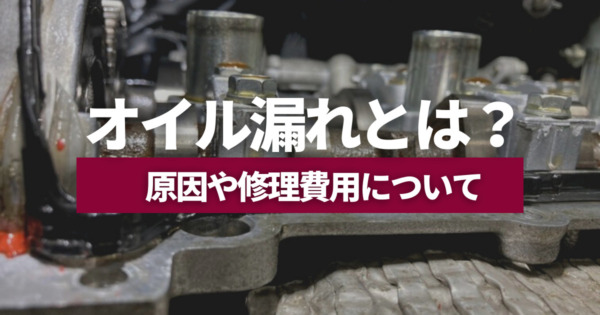 オイル漏れとは？原因や応急処置する方法、修理費用の目安を解説！