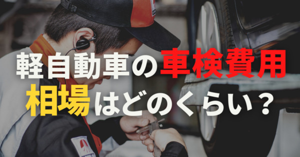 軽自動車の車検費用の相場は？内訳や高くなる理由を解説