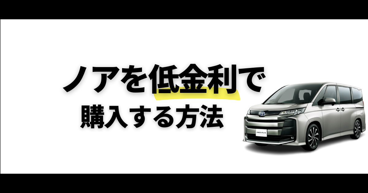 ノアを低金利で購入する 特徴やお得に新車を購入する方法 車購入のお役立ち情報カミタケマガジン