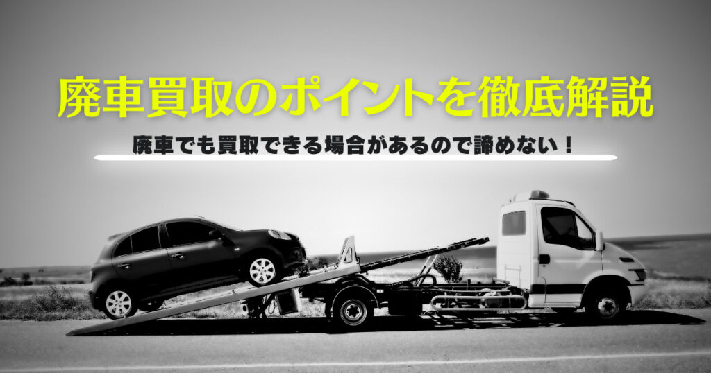 廃車買取のポイントを徹底解説！高価買取への近道