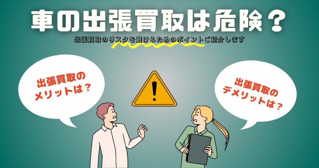 車の出張買取が危険と言われる理由｜リスクを避ける安全ガイド