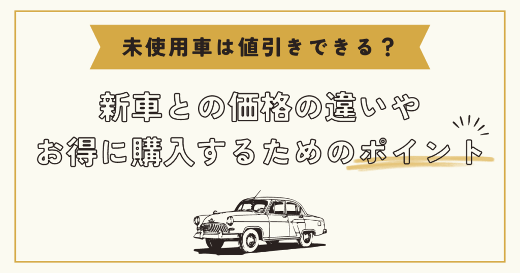 未使用車は値引きできる？新車との価格の違いやお得に購入するための 