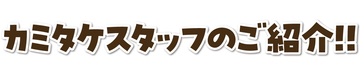 カミタケスタッフのご紹介