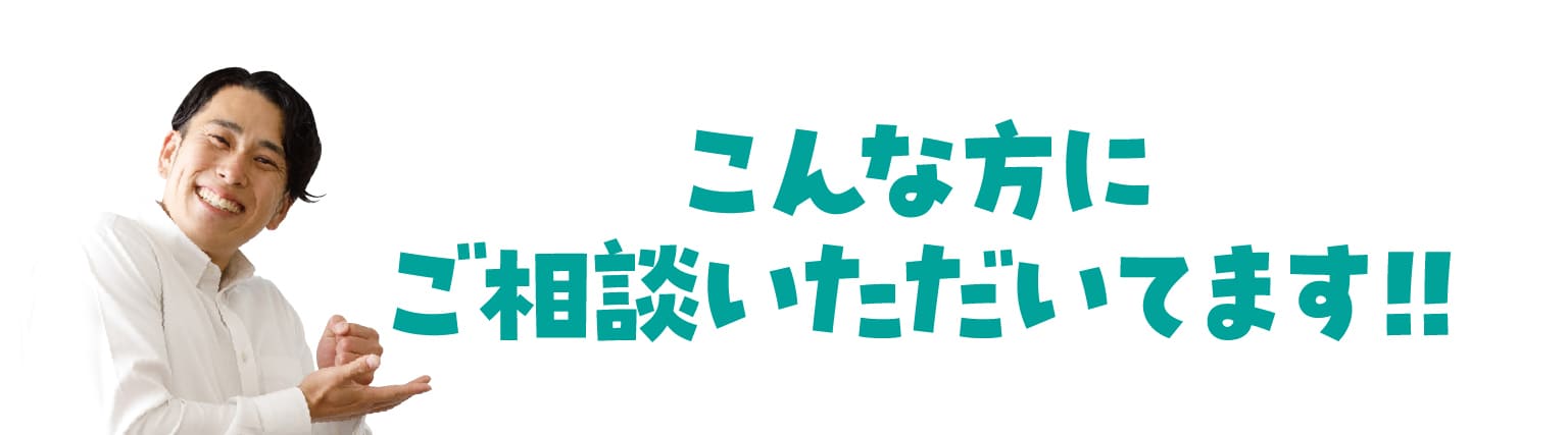 こんな方にご相談いただいてます!!