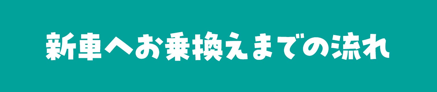 新車へお乗換えまでの流れ