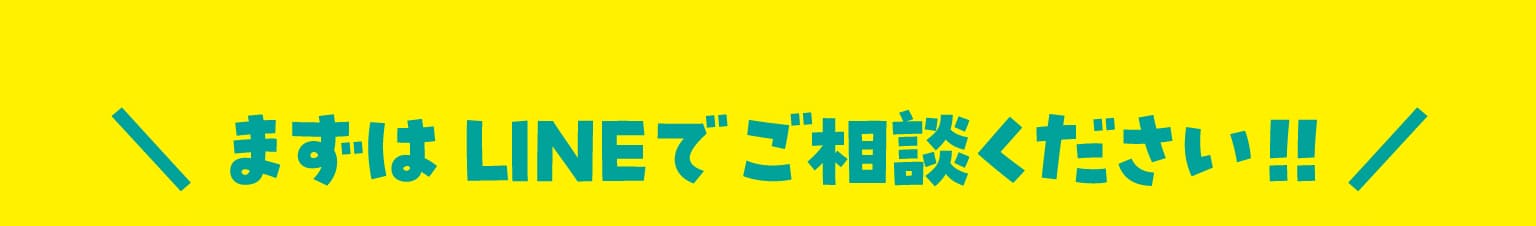 まずはLINEでご相談ください!!