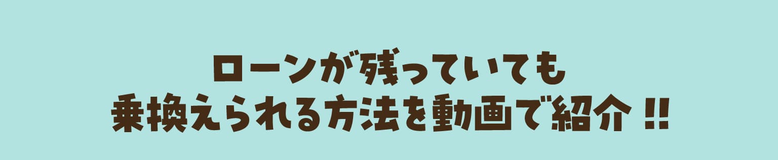 ローンが残っていても乗換えられる方法を動画で紹介!!