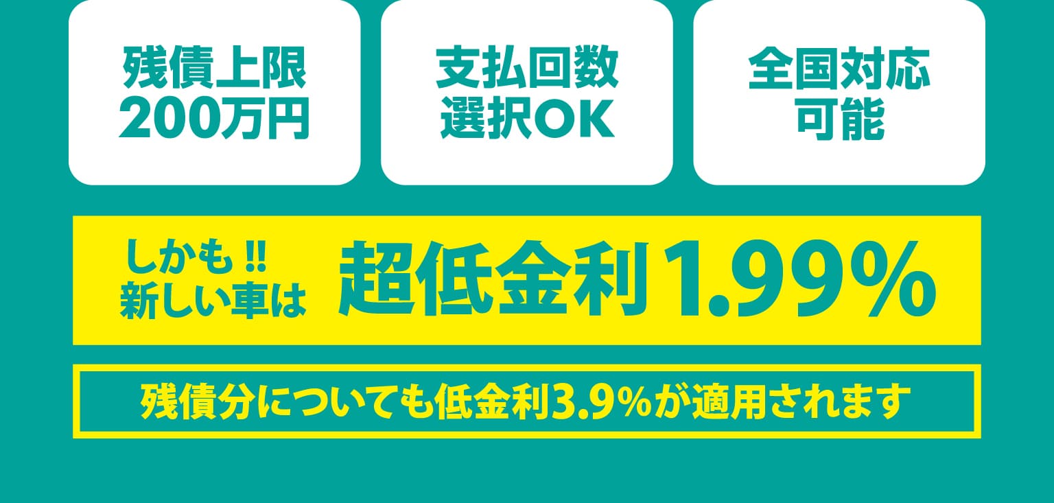 残積上限200万円　支払回数選択OK　全国対応可能　しかも!!新しい車は超低金利1.99%　残積分についても低金利3.9%が適用されます