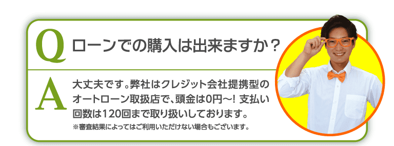 ローンでの購入はできますか？大丈夫です。頭金0円で支払い回数120回まで取り扱いしております