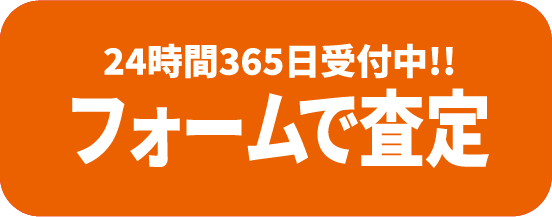 24時間365日受付中!!フォームで査定