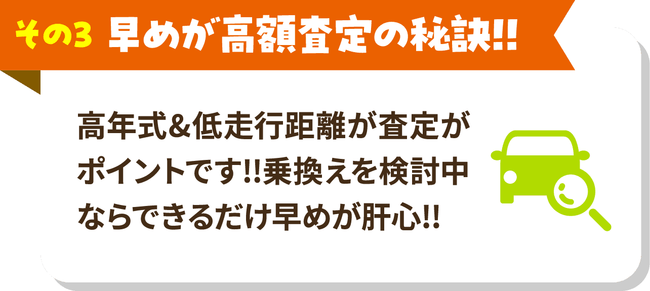 その3 早めが高額査定の秘訣!! 高年式&低走行距離が査定がポイントです!!乗換えを検討中ならできるだけ早めが肝心!!