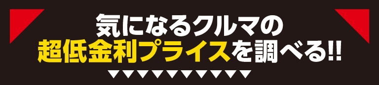 気になるクルマの超低金利プライスを調べる