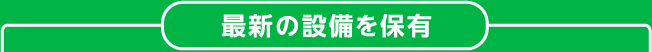 最新の設備を保有