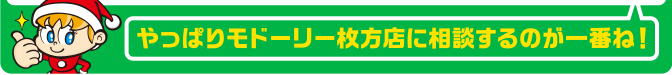 やっぱりモドーリー枚方店に相談するのが一番！