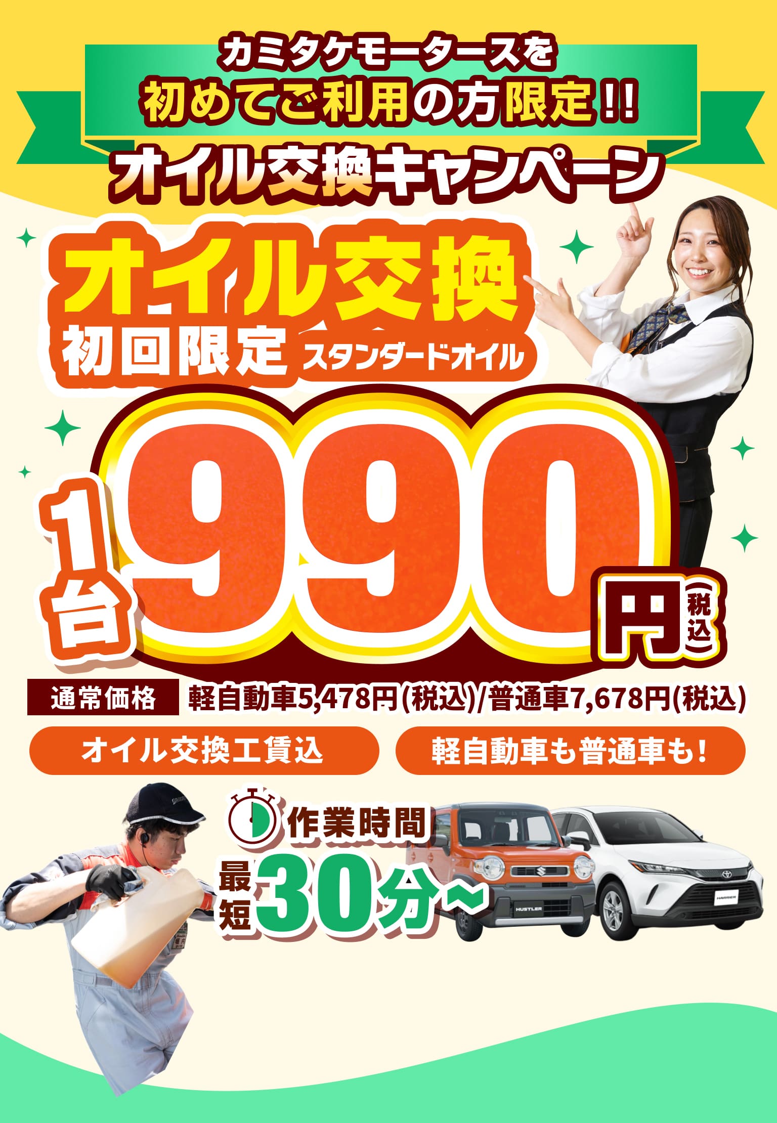 カミタケモータースを初めてご利用の方限定!! オイル交換キャンペーン オイル交換 初回限定 スタンダードオイル 1台990円(税込) 通常価格 軽自動車5,478円(税込)/普通車7,678円(税込) オイル交換工賃込 軽自動車も普通車も! 作業時間最短30分～ 