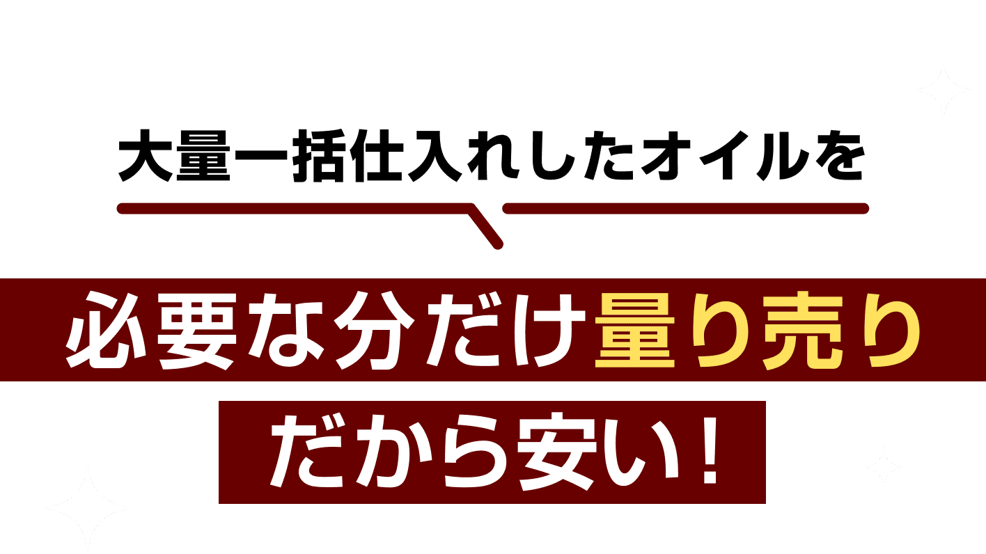 大量一括仕入れしたオイルを必要な分だけ量り売りだから安い